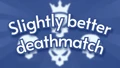 Slightly better deathmatch